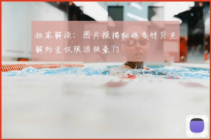 独家解读：图片报揭秘施洛特贝克解约金仅限顶级豪门