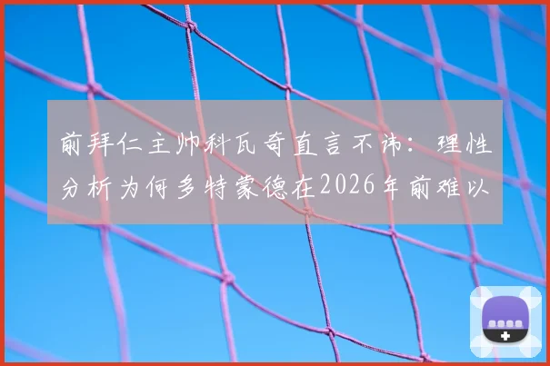 前拜仁主帅科瓦奇直言不讳：理性分析为何多特蒙德在2026年前难以撼动拜仁统治地位