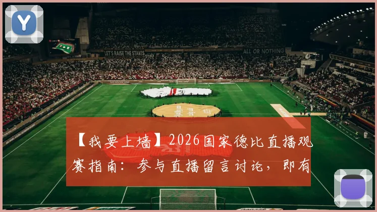 【我要上墙】2026国家德比直播观赛指南:参与直播留言讨论,即有机会赢取官方精美好礼(互动已开启)