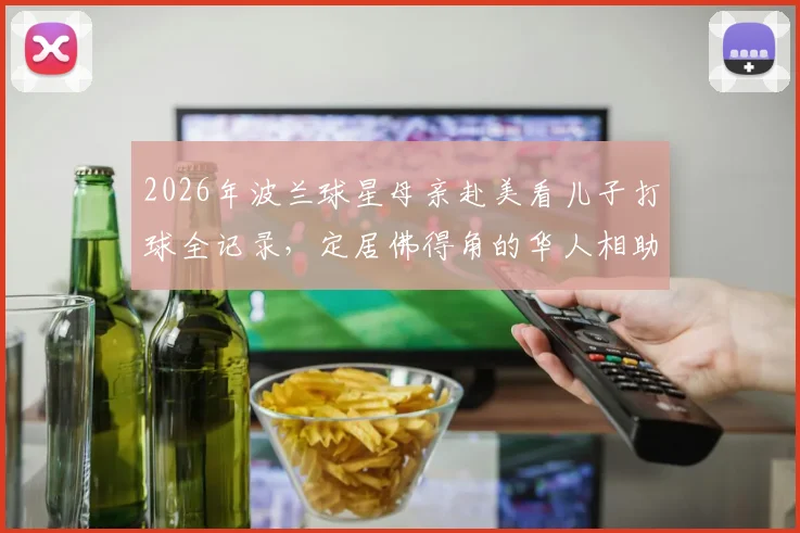 2026年波兰球星母亲赴美看儿子打球全记录，定居佛得角的华人相助办好签证手续
