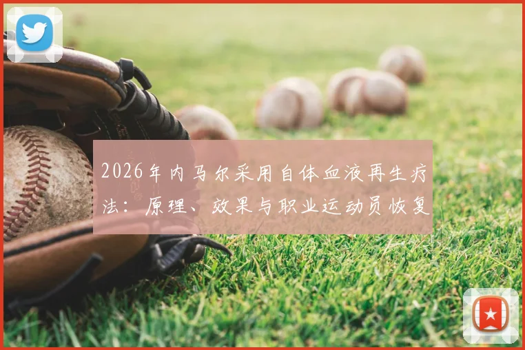 2026年内马尔采用自体血液再生疗法:原理、效果与职业运动员恢复新趋势详解