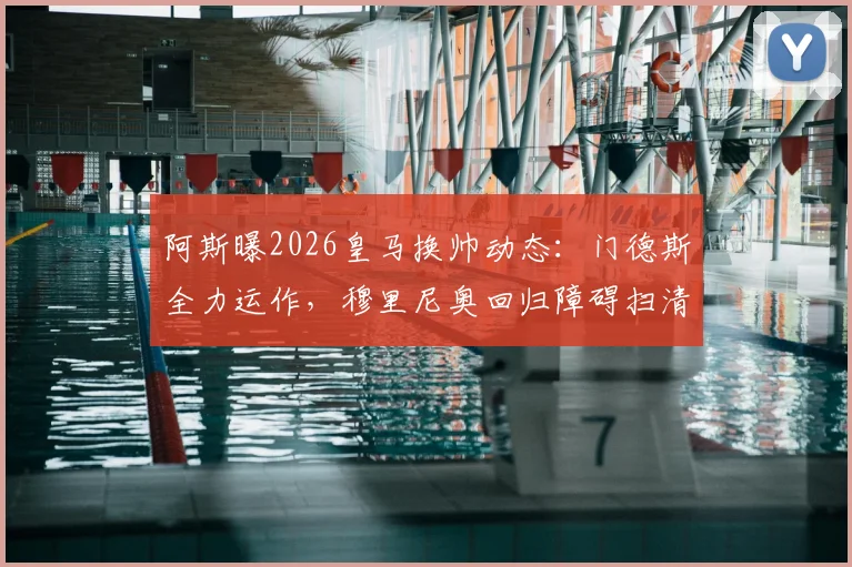 阿斯曝2026皇马换帅动态：门德斯全力运作，穆里尼奥回归障碍扫清，只待弗洛伦蒂诺最终点头
