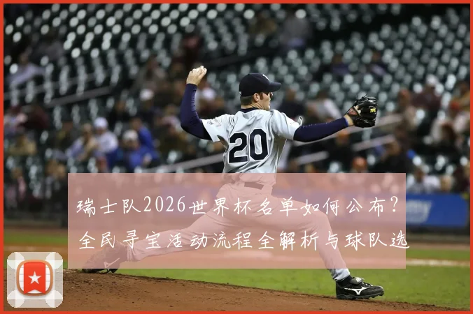 瑞士队2026世界杯名单如何公布？全民寻宝活动流程全解析与球队选拔标准前瞻