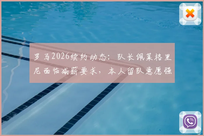 罗马2026续约动态：队长佩莱格里尼面临减薪要求，本人留队意愿强烈，谈判进展与薪资结构分析