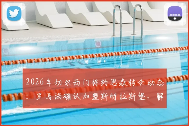 2026年切尔西门将约恩森转会动态:罗马诺确认加盟斯特拉斯堡,解析这笔“内部”转会详情