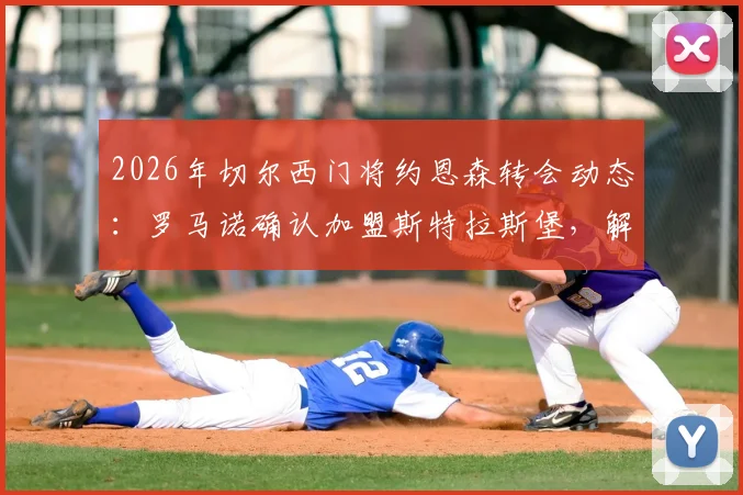 2026年切尔西门将约恩森转会动态：罗马诺确认加盟斯特拉斯堡，解析这笔“内部”转会详情
