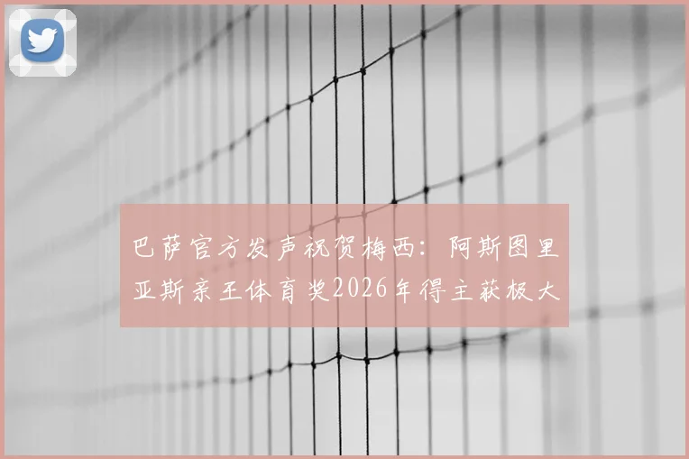 巴萨官方发声祝贺梅西：阿斯图里亚斯亲王体育奖2026年得主获极大认可，分析奖项意义与俱乐部表态全文