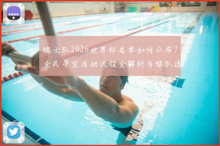 瑞士队2026世界杯名单如何公布?全民寻宝活动流程全解析与球队选拔标准前瞻