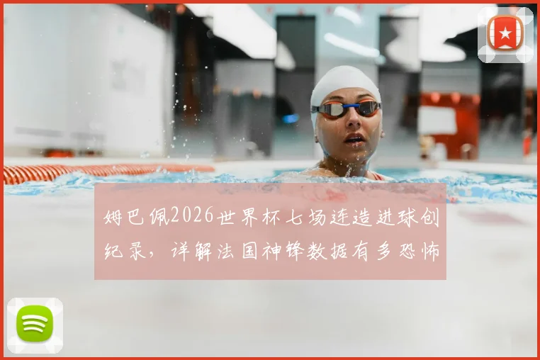 姆巴佩2026世界杯七场连造进球创纪录，详解法国神锋数据有多恐怖