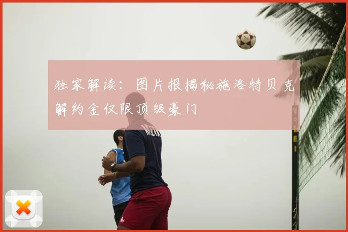 独家解读:图片报揭秘施洛特贝克解约金仅限顶级豪门