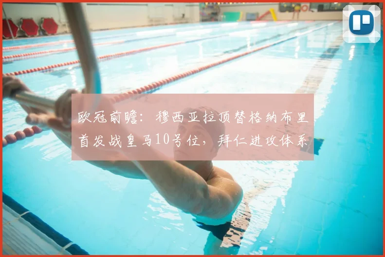 欧冠前瞻:穆西亚拉顶替格纳布里首发战皇马10号位,拜仁进攻体系将如何变化?